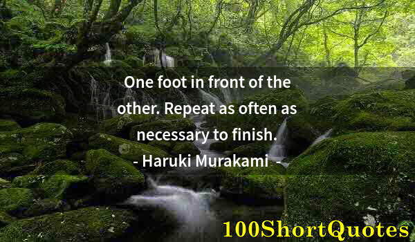 Quote by Albert Einstein: One foot in front of the other. Repeat as often as necessary to finish.