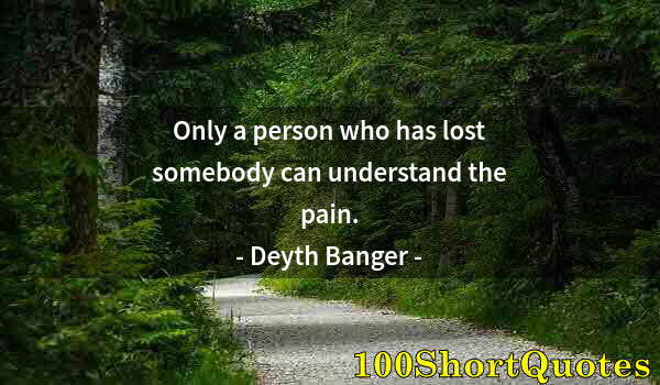 Quote by Albert Einstein: Only a person who has lost somebody can understand the pain.