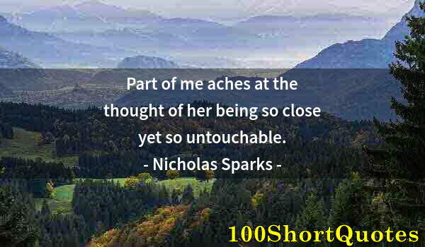 Quote by Albert Einstein: Part of me aches at the thought of her being so close yet so untouchable.