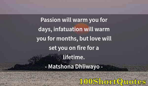 Quote by Albert Einstein: Passion will warm you for days, infatuation will warm you for months, but love will set you on fire ...