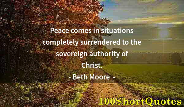 Quote by Albert Einstein: Peace comes in situations completely surrendered to the sovereign authority of Christ.