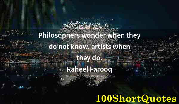 Quote by Albert Einstein: Philosophers wonder when they do not know, artists when they do.