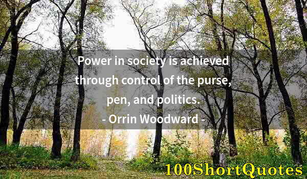 Quote by Albert Einstein: Power in society is achieved through control of the purse, pen, and politics.