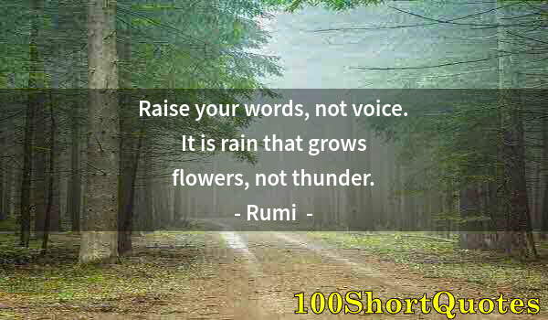 Quote by Albert Einstein: Raise your words, not voice. It is rain that grows flowers, not thunder.