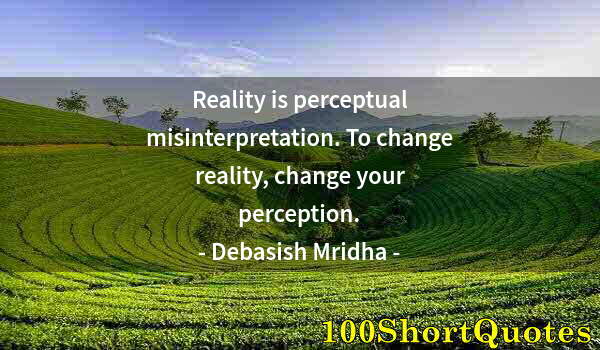 Quote by Albert Einstein: Reality is perceptual misinterpretation. To change reality, change your perception.