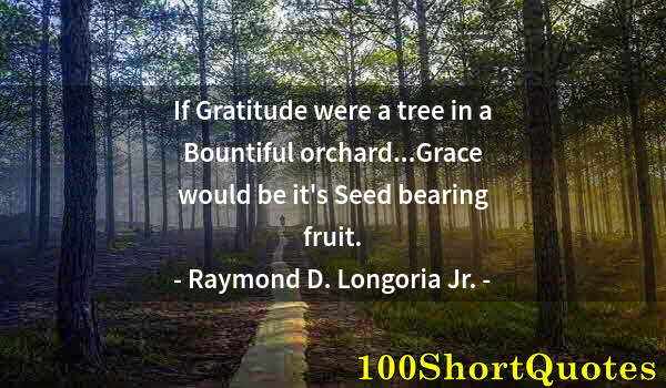 Quote by Albert Einstein: If Gratitude were a tree in a Bountiful orchard...Grace would be it's Seed bearing fruit.