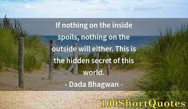 Quote by Albert Einstein: If nothing on the inside spoils, nothing on the outside will either. This is the hidden secret of th...