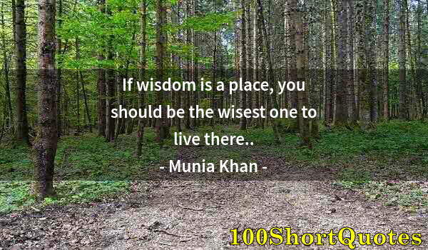 Quote by Albert Einstein: If wisdom is a place, you should be the wisest one to live there..