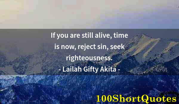 Quote by Albert Einstein: If you are still alive, time is now, reject sin, seek righteousness.