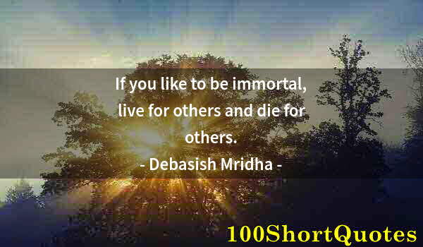 Quote by Albert Einstein: If you like to be immortal, live for others and die for others.