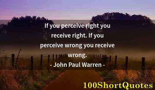 Quote by Albert Einstein: If you perceive right you receive right. If you perceive wrong you receive wrong.