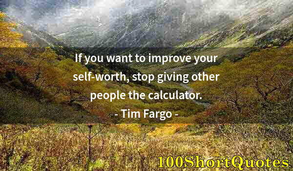 Quote by Albert Einstein: If you want to improve your self-worth, stop giving other people the calculator.