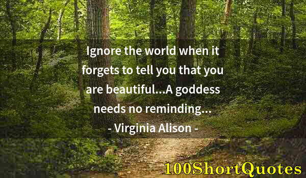 Quote by Albert Einstein: Ignore the world when it forgets to tell you that you are beautiful...A goddess needs no reminding.....
