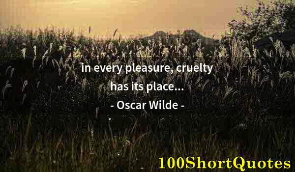 Quote by Albert Einstein: in every pleasure, cruelty has its place...