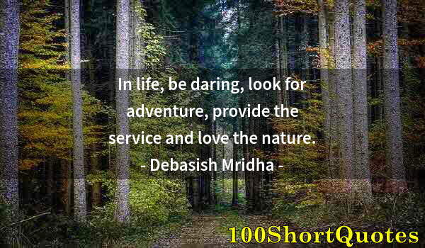 Quote by Albert Einstein: In life, be daring, look for adventure, provide the service and love the nature.