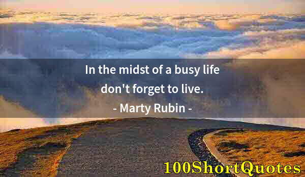 Quote by Albert Einstein: In the midst of a busy life don't forget to live.