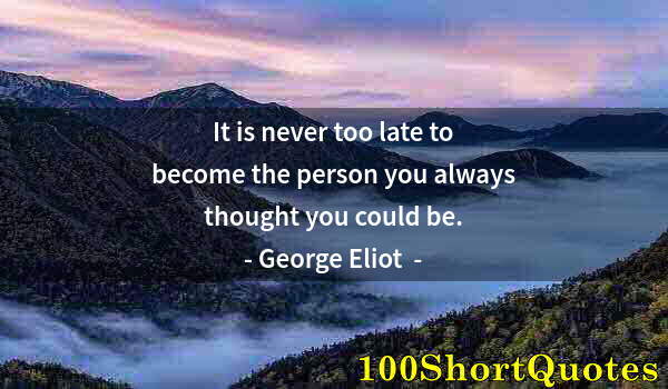 Quote by Albert Einstein: It is never too late to become the person you always thought you could be.