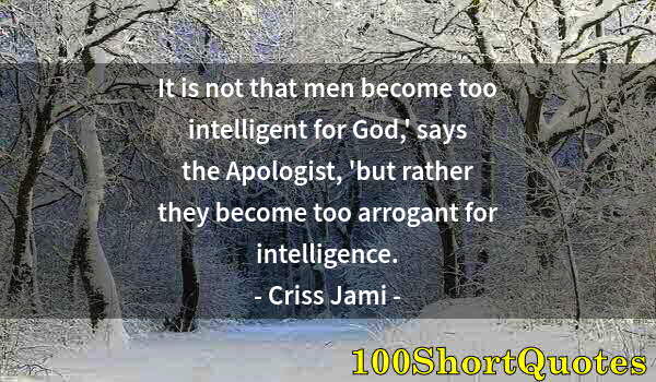 Quote by Albert Einstein: It is not that men become too intelligent for God,' says the Apologist, 'but rather they become too ...