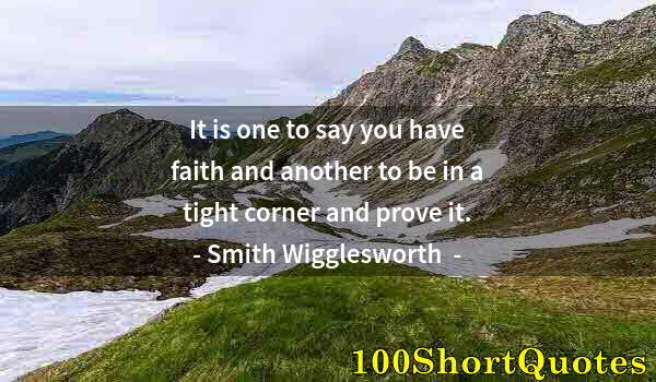 Quote by Albert Einstein: It is one to say you have faith and another to be in a tight corner and prove it.