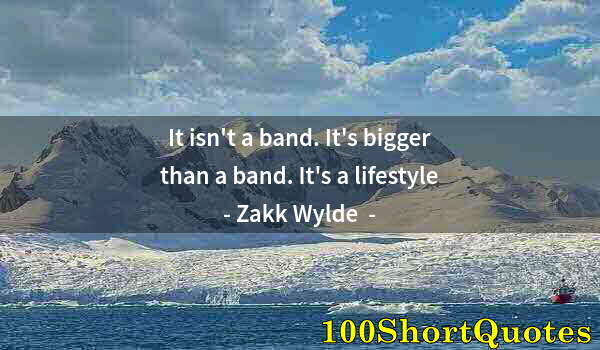 Quote by Albert Einstein: It isn't a band. It's bigger than a band. It's a lifestyle