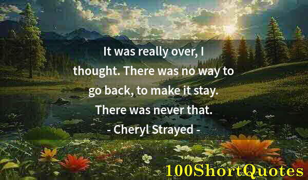 Quote by Albert Einstein: It was really over, I thought. There was no way to go back, to make it stay. There was never that.