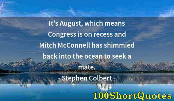Quote by Albert Einstein: It's August, which means Congress is on recess and Mitch McConnell has shimmied back into the ocean ...