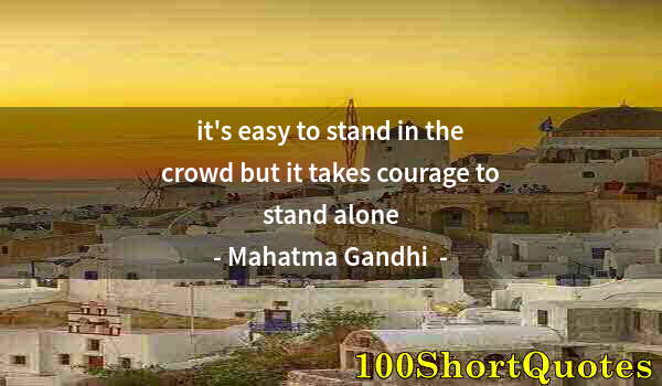 Quote by Albert Einstein: it's easy to stand in the crowd but it takes courage to stand alone