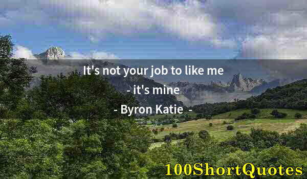 Quote by Albert Einstein: It's not your job to like me - it's mine