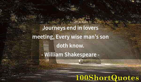 Quote by Albert Einstein: Journeys end in lovers meeting, Every wise man's son doth know.