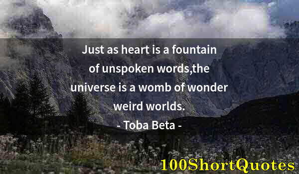 Quote by Albert Einstein: Just as heart is a fountain of unspoken words,the universe is a womb of wonder weird worlds.