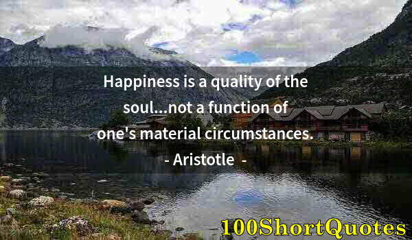 Quote by Albert Einstein: Happiness is a quality of the soul...not a function of one's material circumstances.