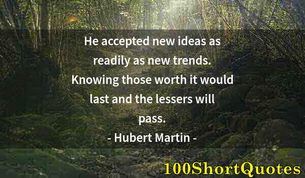 Quote by Albert Einstein: He accepted new ideas as readily as new trends. Knowing those worth it would last and the lessers wi...
