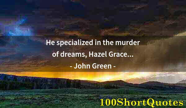 Quote by Albert Einstein: He specialized in the murder of dreams, Hazel Grace...