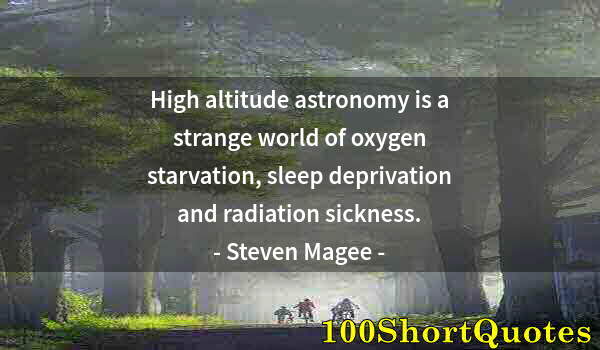 Quote by Albert Einstein: High altitude astronomy is a strange world of oxygen starvation, sleep deprivation and radiation sic...