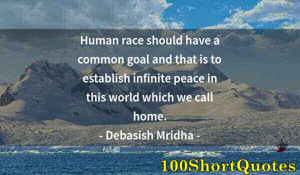 Quote by Albert Einstein: Human race should have a common goal and that is to establish infinite peace in this world which we ...
