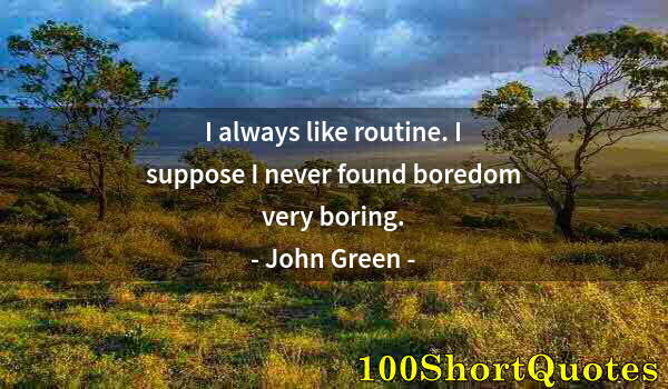 Quote by Albert Einstein: I always like routine. I suppose I never found boredom very boring.