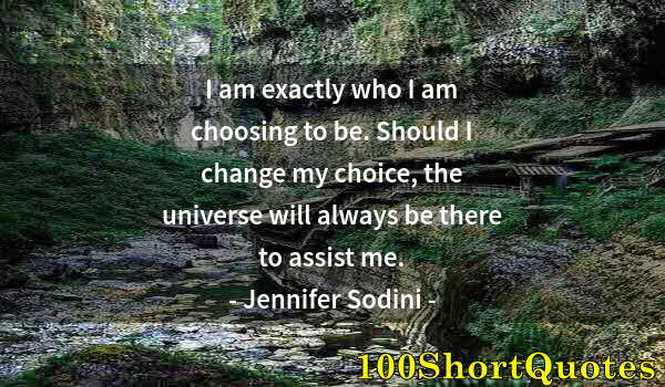 Quote by Albert Einstein: I am exactly who I am choosing to be. Should I change my choice, the universe will always be there t...