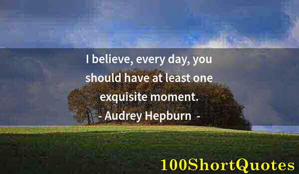 Quote by Albert Einstein: I believe, every day, you should have at least one exquisite moment.