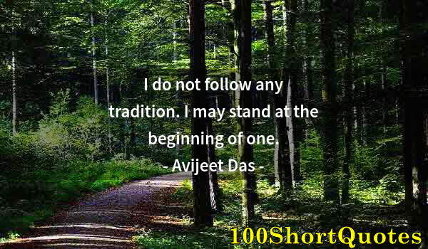 Quote by Albert Einstein: I do not follow any tradition. I may stand at the beginning of one.
