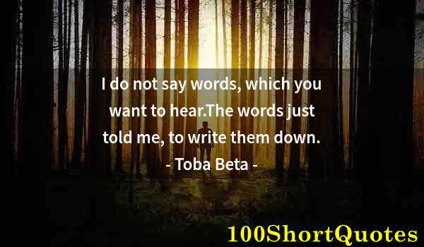 Quote by Albert Einstein: I do not say words, which you want to hear.The words just told me, to write them down.