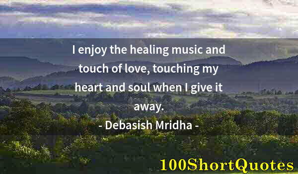 Quote by Albert Einstein: I enjoy the healing music and touch of love, touching my heart and soul when I give it away.