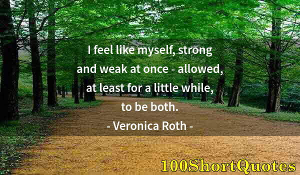 Quote by Albert Einstein: I feel like myself, strong and weak at once - allowed, at least for a little while, to be both.