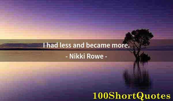Quote by Albert Einstein: I had less and became more.