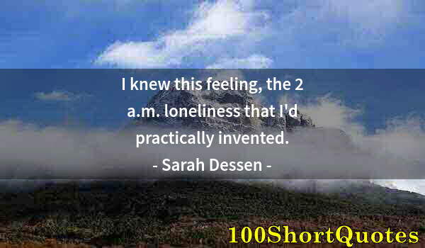Quote by Albert Einstein: I knew this feeling, the 2 a.m. loneliness that I'd practically invented.