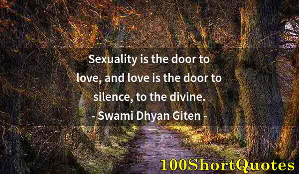 Quote by Albert Einstein: Sexuality is the door to love, and love is the door to silence, to the divine.