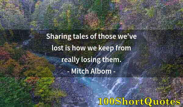 Quote by Albert Einstein: Sharing tales of those we've lost is how we keep from really losing them.