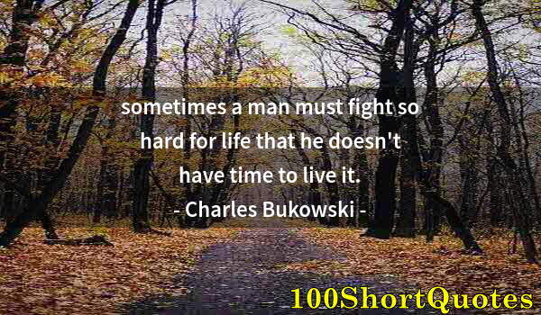 Quote by Albert Einstein: sometimes a man must fight so hard for life that he doesn't have time to live it.