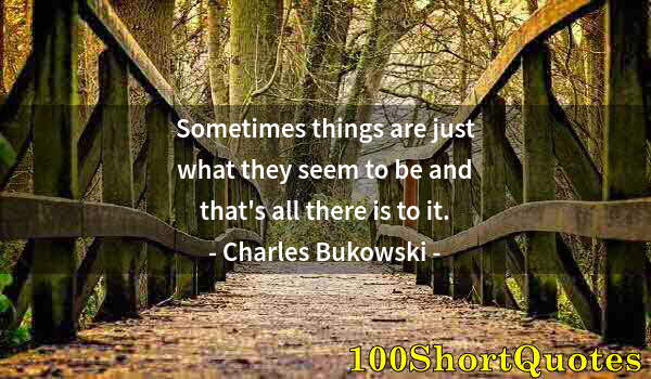 Quote by Albert Einstein: Sometimes things are just what they seem to be and that's all there is to it.