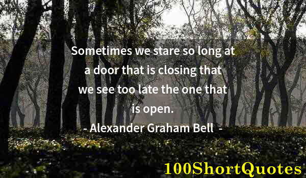 Quote by Albert Einstein: Sometimes we stare so long at a door that is closing that we see too late the one that is open.