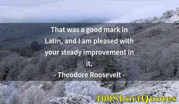 Quote by Albert Einstein: That was a good mark in Latin, and I am pleased with your steady improvement in it.